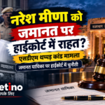 नरेश मीणा को राजस्थान हाईकोर्ट से जमानत